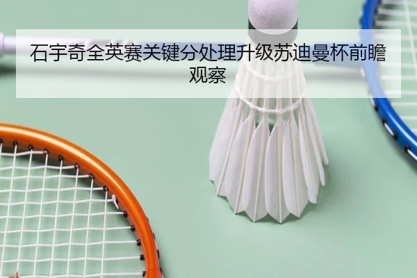 石宇奇全英赛关键分处理升级苏迪曼杯前瞻观察